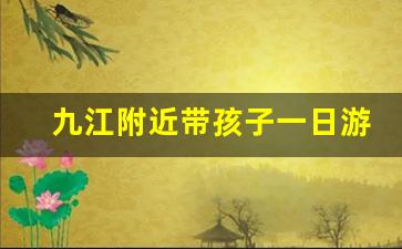 九江附近带孩子一日游的地方