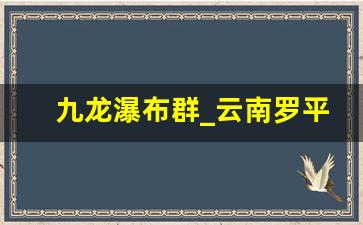 九龙瀑布群_云南罗平九龙瀑布群简介