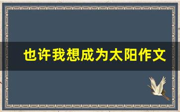 也许我想成为太阳作文_你不能决定太阳作文