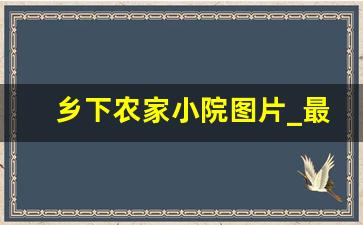 乡下农家小院图片_最美院子图片欣赏