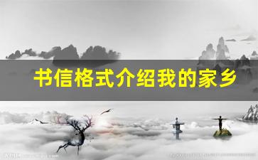 书信格式介绍我的家乡_写一封信介绍自己家乡300字