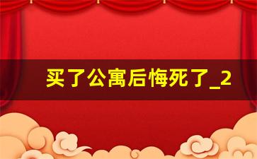 买了公寓后悔死了_2023年40公寓最新政策