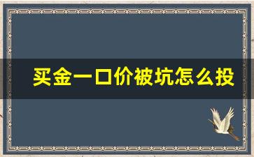 买金一口价被坑怎么投诉_买金买克好还是买一口价好