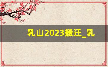 乳山2023搬迁_乳山银滩2023年的情况