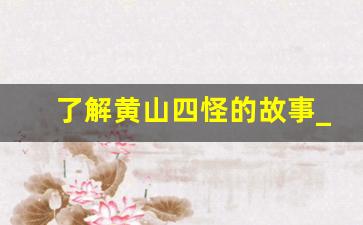 了解黄山四怪的故事_黄山的传说故事20个字