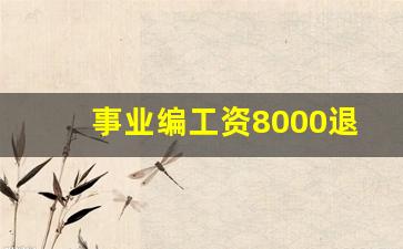 事业编工资8000退休后拿多少