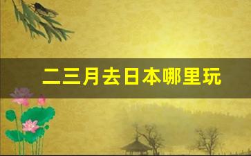 二三月去日本哪里玩