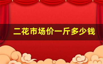 二花市场价一斤多少钱