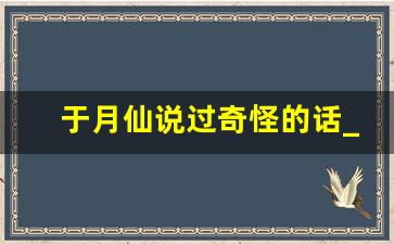 于月仙说过奇怪的话_于月仙脑袋掉了