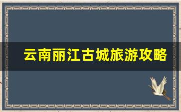 云南丽江古城旅游攻略_丽江古城必打卡三个景点