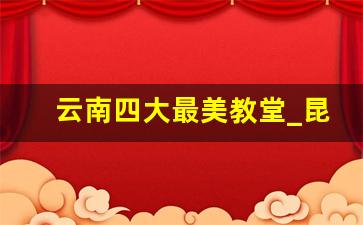 云南四大最美教堂_昆明圣约翰教堂聚会时间