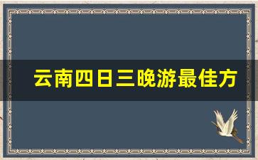 云南四日三晚游最佳方案