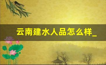 云南建水人品怎么样_建水县哪个镇最富裕