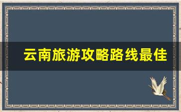 云南旅游攻略路线最佳路线_云南自由行5天最佳路线