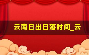 云南日出日落时间_云南9月份几点天黑