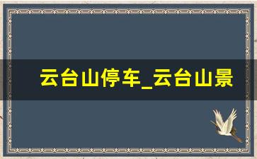 云台山停车_云台山景区旅游攻略