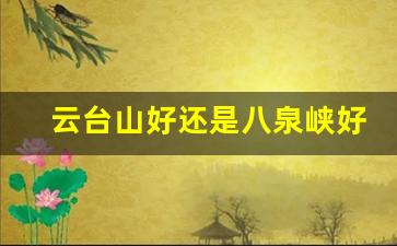 云台山好还是八泉峡好_2023八泉峡免票政策