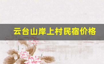 云台山岸上村民宿价格_云台山景区内怎么住宿