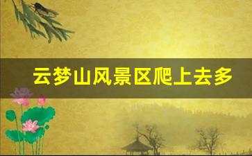 云梦山风景区爬上去多久_云梦山需要爬山吗