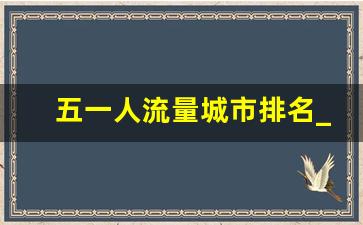 五一人流量城市排名_2023年五一游客排行榜