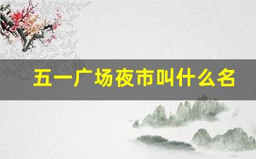 五一广场夜市叫什么名字_版纳有几个夜市叫什么名字