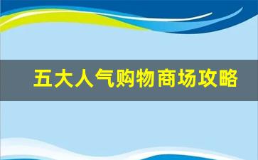 五大人气购物商场攻略_中国十大购物商场排名