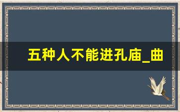 五种人不能进孔庙_曲阜三孔几小时能逛完