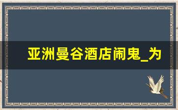 亚洲曼谷酒店闹鬼_为什么泰国经常闹鬼