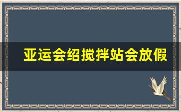 亚运会绍搅拌站会放假吗