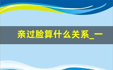 亲过脸算什么关系_一旦男人开始碰你的脸