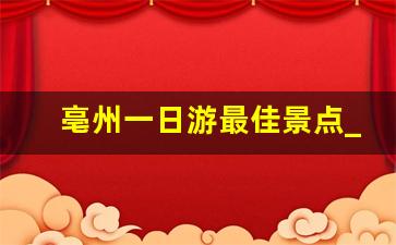 亳州一日游最佳景点_附近30公里旅游景点