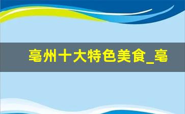 亳州十大特色美食_亳州晚上最热闹的地方