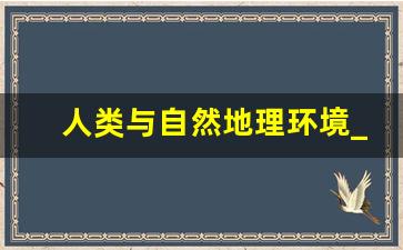 人类与自然地理环境_自然地理环境与人类文明的关系