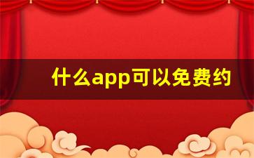 什么app可以免费约_免费聊天的网站