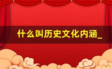 什么叫历史文化内涵_历史文化是用来干什么的