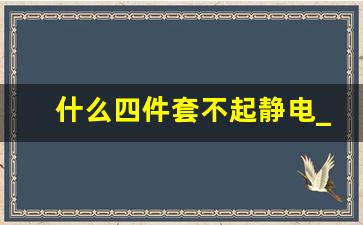 什么四件套不起静电_被套有静电怎么消除