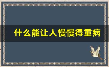 什么能让人慢慢得重病