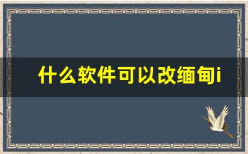 什么软件可以改缅甸ip_缅甸ip地址