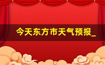 今天东方市天气预报_东方市一周内天气