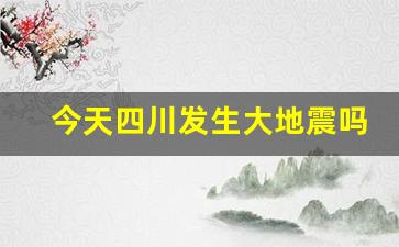 今天四川发生大地震吗_今天是不是有地震