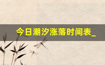 今日潮汐涨落时间表_2023年最准的潮汐表