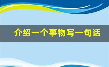 介绍一个事物写一句话_事物当人来写的句子