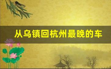 从乌镇回杭州最晚的车是几点