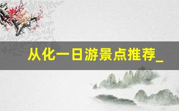 从化一日游景点推荐_从化一日游景点自驾游攻略