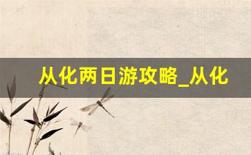 从化两日游攻略_从化两天一夜自驾游攻略