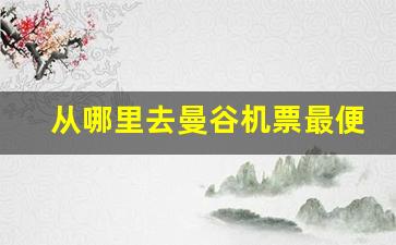 从哪里去曼谷机票最便宜_去泰国机票哪里订便宜