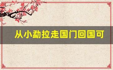 从小勐拉走国门回国可以吗_缅甸小勐拉可以走路回中国