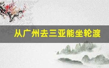 从广州去三亚能坐轮渡吗_椰香公主号游轮订票