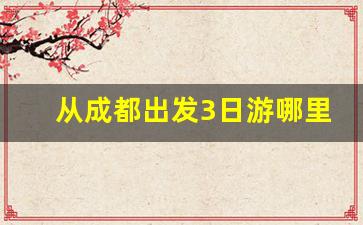 从成都出发3日游哪里好_最适合散心的地方三天