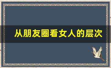 从朋友圈看女人的层次_不发朋友圈的人可怕吗